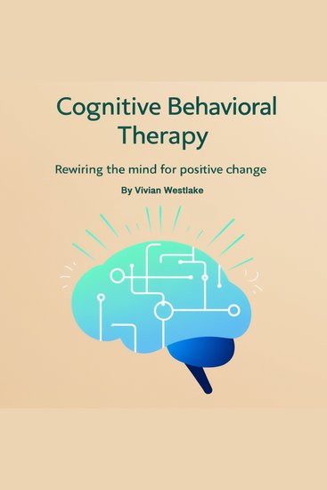 Cognitive Behavioral Therapy - Rewiring the Mind for Positive Change - cover