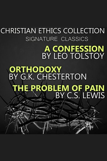 Christian Ethics Collection Signature Classics - A Confession by Leo Tolstoy Orthodoxy by GKChesterton The Problem of Pain by CSLewis - cover