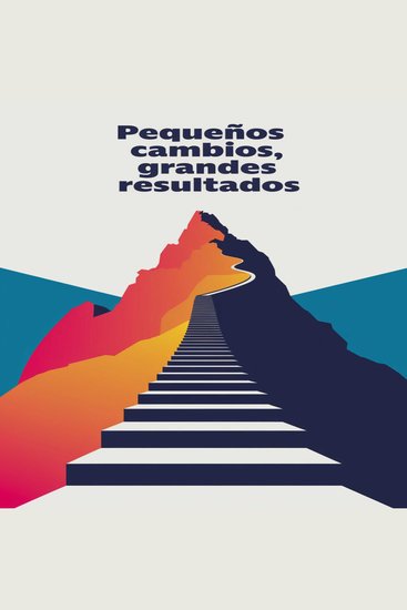 Pequeños Cambios Grandes Resultados - Cómo Transformar Tu Vida con Acciones Sencillas y Constantes - cover