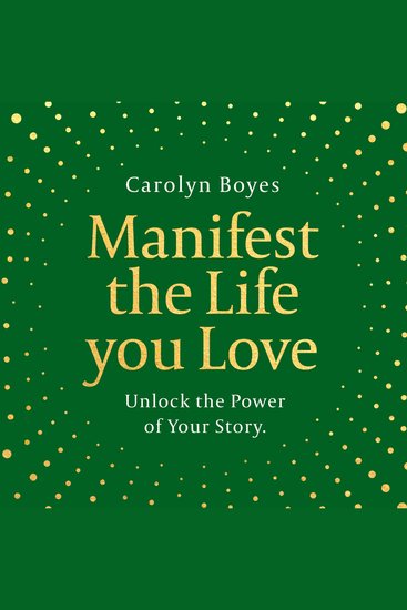 Manifest the Life You Love: Unlock the power of your story - cover