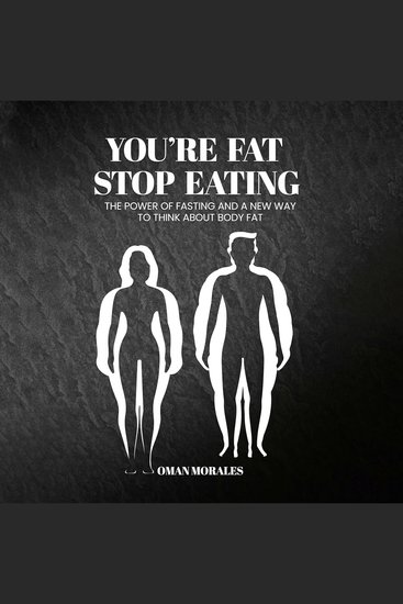 “You’re Fat Stop Eating” - The Power of Fasting And A New Way to Think About Body Fat - cover