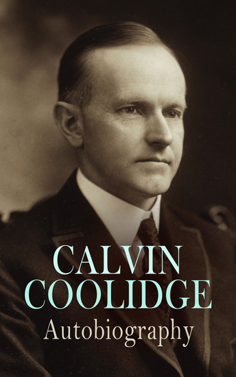 Calvin Coolidge: Autobiography - A compelling memoir by one of the most respected and beloved presidents of the United States - cover