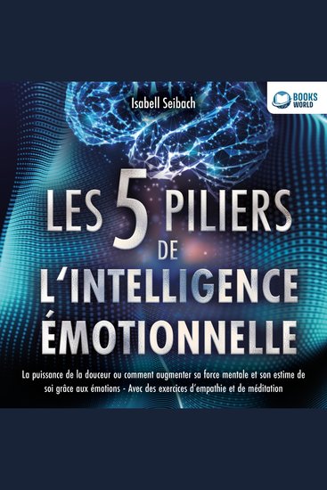Les 5 piliers de l'intelligence émotionnelle: La puissance de la douceur ou comment augmenter sa force mentale et son estime de soi grâce aux émotions - Avec des exercices d'empathie et de méditation - cover