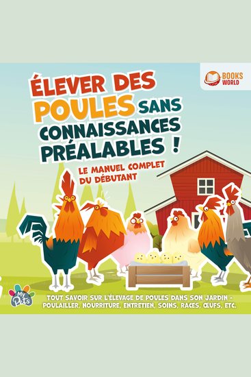 Élever des poules sans connaissances préalables ! Le manuel complet du débutant: Tout savoir sur l'élevage de poules dans son jardin - Poulailler nourriture entretien soins races œufs etc - cover