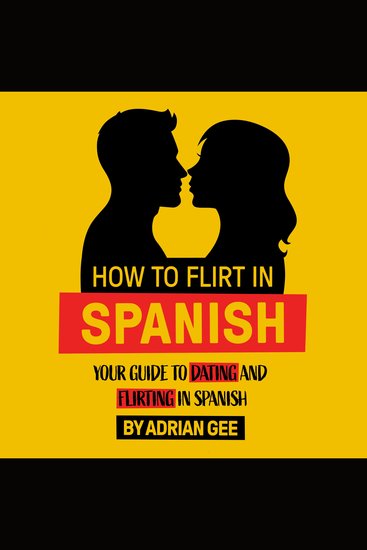 How to Flirt in Spanish - Your Guide to Dating and Flirting in Spanish - cover