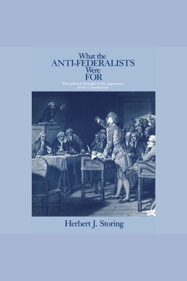 What the Anti-Federalists Were For - The Political Thought of the Opponents of the Constitution - cover