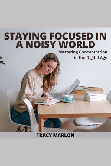 Staying Focused In A Noisy World - Mastering Concentration in the Digital Age - cover