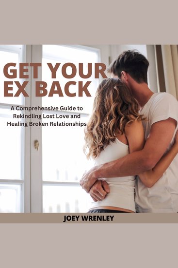 Get Your Ex Back - A Comprehensive Guide to Rekindling Lost Love and Healing Broken Relationships - cover