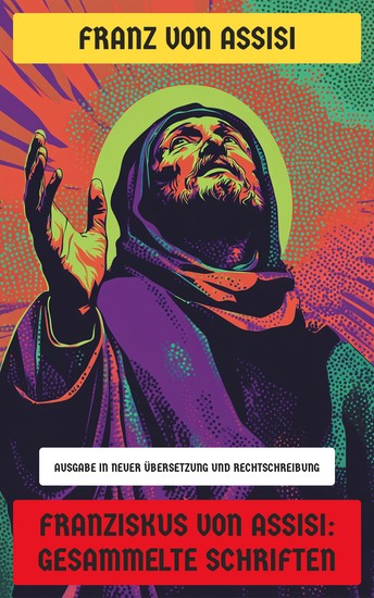 Franziskus von Assisi: Gesammelte Schriften - Ausgabe in neuer Übersetzung und Rechtschreibung - cover
