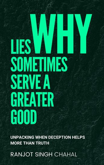 Why Lies Sometimes Serve a Greater Good - Unpacking When Deception Helps More Than Truth - cover
