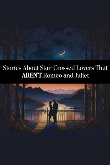 Stories About Star-Crossed Lovers That AREN'T Romeo and Juliet - The name that first comes to mind isn't always the best - cover