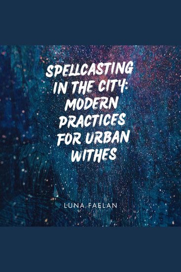 Spellcasting in the City: - Modern Practices for Urban Witches - cover