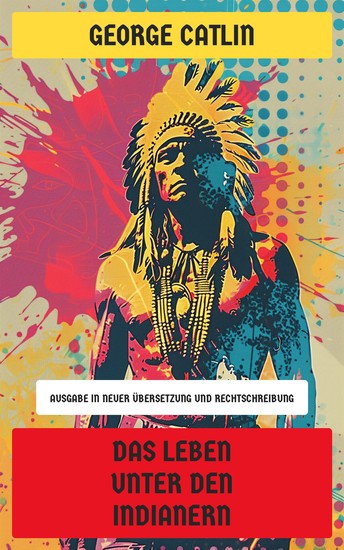 Das Leben unter den Indianern - Ausgabe in neuer Übersetzung und Rechtschreibung - cover