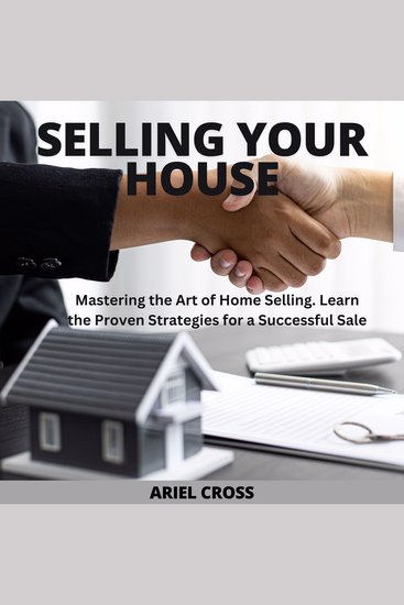 Selling Your House - Mastering the Art of Home Selling Learn the Proven Strategies for a Successful Sale - cover