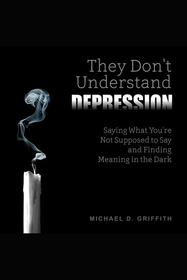They Don't Understand Depression - Saying What You're Not Supposed to Say and Finding Meaning in the Dark - cover