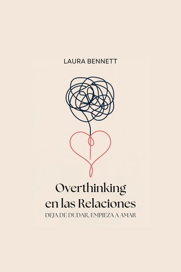 Overthinking en las Relaciones: Deja de Dudar Empieza a Amar: Calma tu Mente Construye Confianza y Profundiza tu Conexión Sin Cuestionar Cada Paso - cover