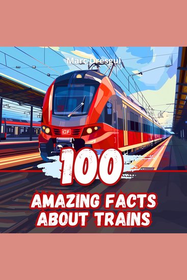 100 Amazing Facts about Trains - Railway Mysteries and Discoveries - cover