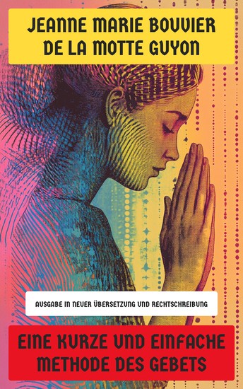 Eine kurze und einfache Methode des Gebets - Ausgabe in neuer Übersetzung und Rechtschreibung - cover