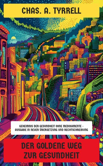 Der goldene Weg zur Gesundheit - Geheimnis der Gesundheit ohne Medikamente - Ausgabe in neuer Übersetzung und Rechtschreibung - cover