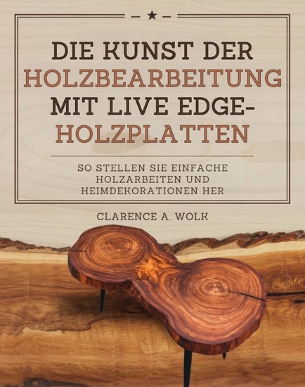 Die Kunst der Holzbearbeitung mit Live Edge-Holzplatten - So stellen Sie einfache Holzarbeiten und Heimdekorationen her - cover