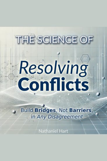 The Science of Resolving Conflicts - Build Bridges Not Barriers in Any Disagreement - cover