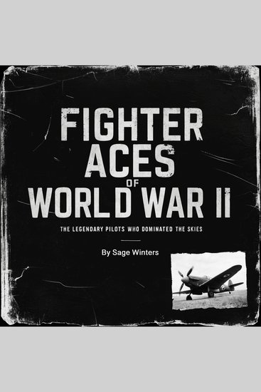 Fighter Aces of World War II - The Legendary Pilots Who Dominated the Skies - cover
