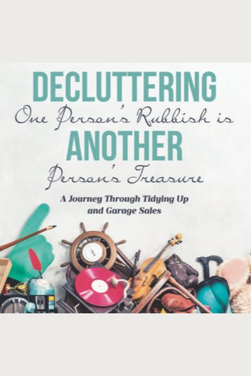 Decluttering One Person’s Rubbish is Another Person’s Treasure - A Journey Through Tidying Up and Garage Sales - cover
