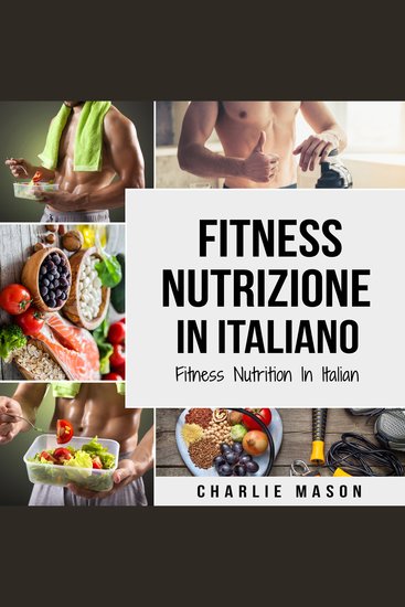 Fitness Nutrizione In italiano Fitness Nutrition In Italian: Come Sbloccare il Vostro Potenziale Fisico Allenandovi e Mangiando in Modo Corretto (Italian Edition) - cover