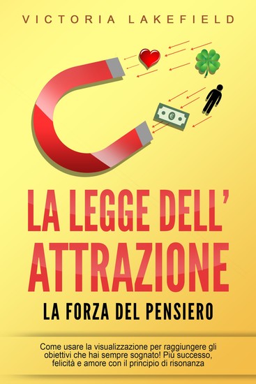 LA LEGGE DELL'ATTRAZIONE - La forza del pensiero: Come usare la visualizzazione per raggiungere gli obiettivi che hai sempre sognato! Più successo felicità e amore con il principio di risonanza - cover