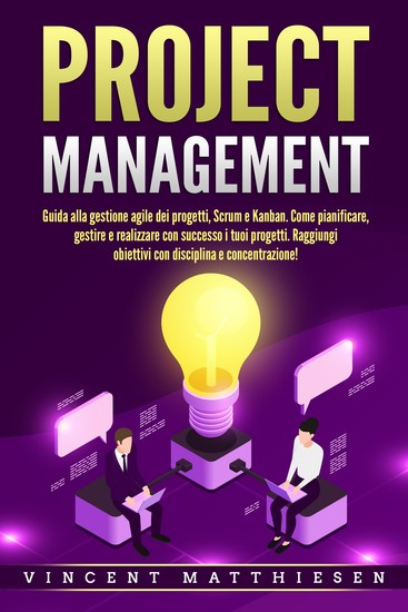 PROJECT MANAGEMENT: Guida alla gestione agile dei progetti Scrum e Kanban Come pianificare gestire e realizzare con successo i tuoi progetti Raggiungi obiettivi con disciplina e concentrazione! - cover