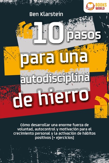 10 pasos para una autodisciplina de hierro: Cómo desarrollar una enorme fuerza de voluntad autocontrol y motivación para el crecimiento personal y la activación de hábitos positivos (+ ejercicios) - cover