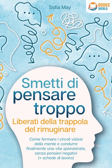Smetti di pensare troppo - Liberati della trappola del rimuginare: Come fermare i circoli viziosi della mente e condurre finalmente una vita spensierata senza pensieri negativi (+ schede di lavoro) - cover