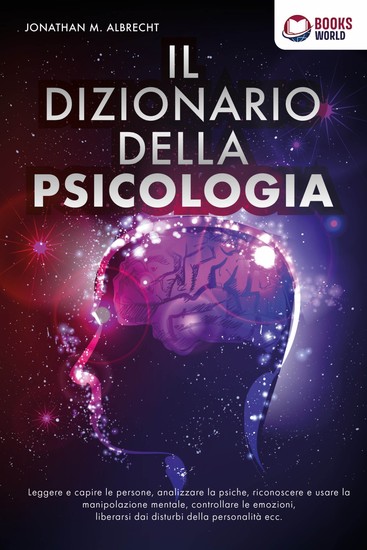IL DIZIONARIO DELLA PSICOLOGIA: Leggere e capire le persone analizzare la psiche riconoscere e usare la manipolazione mentale controllare le emozioni liberarsi dai disturbi della personalità ecc - cover