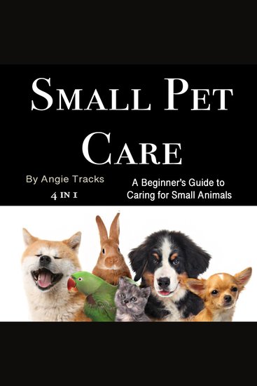 Small Pet Care - A Beginner’s Guide to Caring for Small Animals (4 in 1) - cover