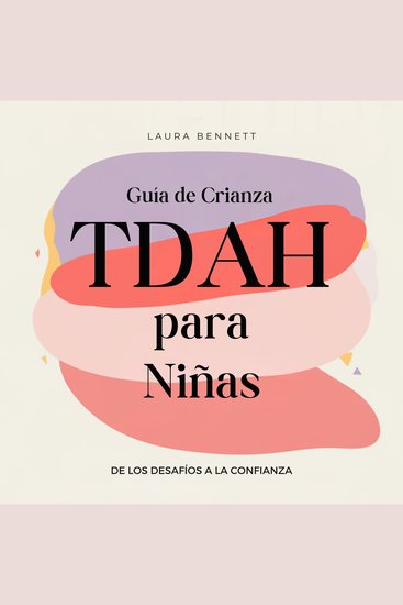Guía de Crianza TDAH para Niñas: De los Desafíos a la Confianza: Ayuda a tu Hija a Brillar Desarrolla Resiliencia Emocional y Fomenta un Vínculo Más Fuerte Sin Agobio - cover