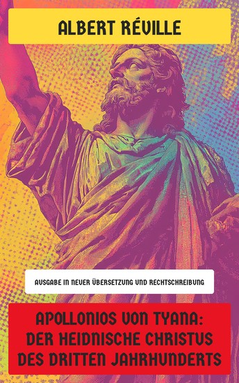 Apollonios von Tyana: Der heidnische Christus des dritten Jahrhunderts - Ausgabe in neuer Übersetzung und Rechtschreibung - cover