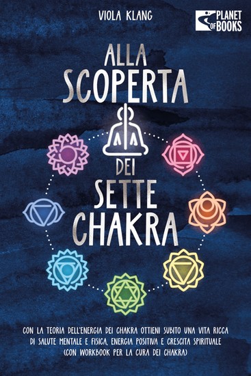 Alla scoperta dei sette chakra: Con la teoria dell'energia dei chakra ottieni subito una vita ricca di salute mentale energia positiva e crescita spirituale (con esercizi e la cura dei chakra) - cover