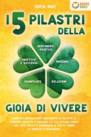 I 5 pilastri della gioia di vivere: Come sviluppare forti sentimenti di felicità il pensiero positivo e trovare la tua strada verso una vita felice e appagante a tutto tondo (+ esercizi e workbook) - cover