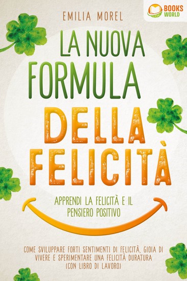 La nuova formula della felicità - Apprendi la felicità e il pensiero positivo: Come sviluppare forti sentimenti di felicità gioia di vivere e sperimentare una felicità duratura (con libro di lavoro) - cover