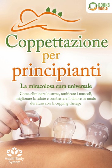 Coppettazione per principianti - La miracolosa cura universale: Come eliminare lo stress sciogliere i tessuti migliorare la salute combattere il dolore in modo duraturo con la cupping therapy - cover