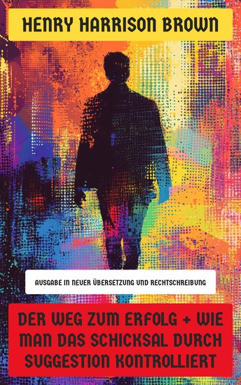 Der Weg zum Erfolg + Wie man das Schicksal durch Suggestion kontrolliert - Ausgabe in neuer Übersetzung und Rechtschreibung - cover