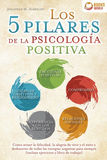 Los 5 pilares de la psicología positiva: Cómo atraer la felicidad la alegría de vivir y el éxito y deshacerse de todas las energías negativas para siempre (incluye ejercicios y libro de trabajo) - cover