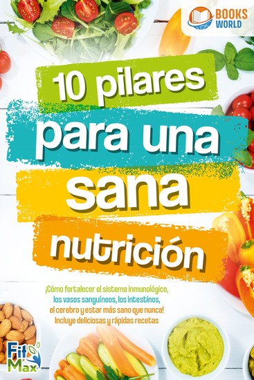 10 pilares para una sana nutrición ¡Cómo fortalecer el sistema inmunológico los vasos sanguíneos los intestinos el cerebro y estar más sano que nunca! Incluye deliciosas y rápidas recetas - cover