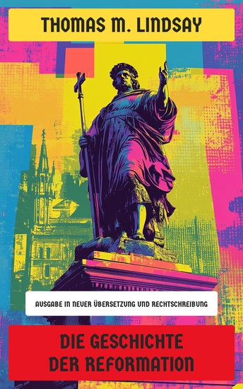 Die Geschichte der Reformation - Ausgabe in neuer Übersetzung und Rechtschreibung - cover