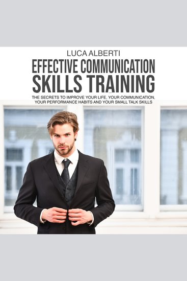 Effective Communication Skills Training - The secrets to Improve Your life your Communication your Performance Habits and your Small Talk Skills - cover