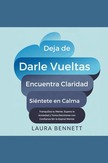 Deja de Darle Vueltas: Encuentra Claridad Siéntete en Calma: Tranquiliza tu Mente Supera la Ansiedad y Toma Decisiones con Confianza Sin la Espiral Mental - cover