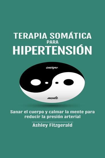 TERAPIA SOMÁTICA PARA HIPERTENSIÓN - Sanar el cuerpo y calmar la mente para reducir la presión arterial - cover