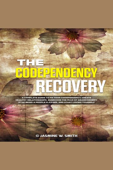 The Codependency Recovery - A Complete Guide to Fix Your Codependency Create Healthy Relationships Overcome the Fear of Abandonment Stop Being a People Pleaser and Start Loving Yourself - cover