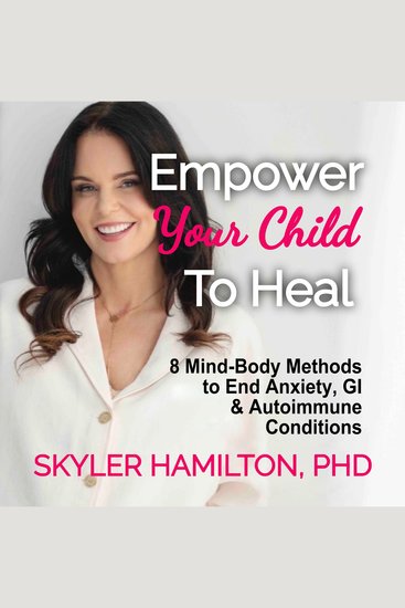 Empower Your Child to Heal - 8 Mind-Body Methods to End Anxiety GI & Autoimmune Conditions - cover