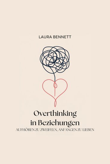 Overthinking in Beziehungen: Aufhören zu Zweifeln Anfangen zu Lieben: Beruhigen Sie Ihren Geist Bauen Sie Vertrauen auf und Vertiefen Sie Ihre Verbindung ohne jeden Schritt in Frage zu stellen - cover